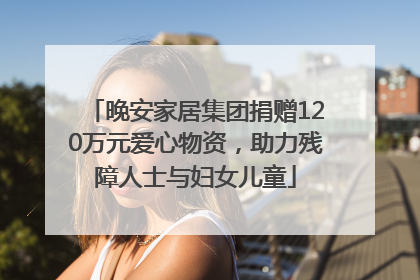 晚安家居集团捐赠120万元爱心物资，助力残障人士与妇女儿童